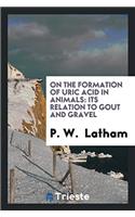 On the Formation of Uric Acid in Animals: Its Relation to Gout and Gravel