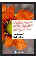 A Descriptive Catalogue of the Political and Memorial Medals Struck in Honor of Abraham Lincoln, Sixteenth President of the United States
