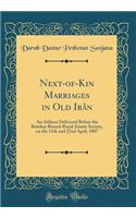 Next-Of-Kin Marriages in Old IrÃ¢n: An Address Delivered Before the Bombay Branch Royal Asiatic Society, on the 15th and 22nd April, 1887 (Classic Reprint)