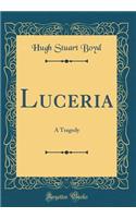 Luceria: A Tragedy (Classic Reprint)