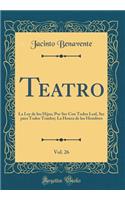 Teatro, Vol. 26: La Ley de Los Hijos; Por Ser Con Todos Leal, Ser Para Todos Traidor; La Honra de Los Hombres (Classic Reprint)