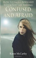 How to Move Forward When You Are Feeling Confused and Afraid