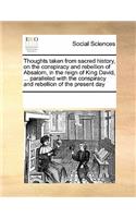 Thoughts Taken from Sacred History, on the Conspiracy and Rebellion of Absalom, in the Reign of King David, ... Paralleled with the Conspiracy and Rebellion of the Present Day: (English)