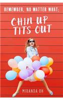 Remember, no matter what; Chin UP, Tits Out