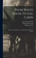 From White House to Log Cabin: Roosevelt, Taft and Wilson, at the Birth Place of Abraham Lincoln