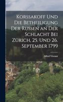 Korssakoff Und Die Betheiligung Der Russen an Der Schlacht Bei Zürich, 25. Und 26. September 1799