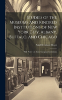 Studies of the Museums and Kindred Institutions of New York City, Albany, Buffalo, and Chicago