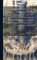 Précis of Modern Tactics. Comp. From the Works of Recent Continental Writers at the Topographical and Statistical Department of the War Office