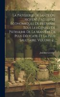 La Pâtisserie De Santé Ou Moyens Faciles Et Économiques De Préparer Tous Les Genres De Pâtisserie De La Manière La Plus Délicate Et La Plus Salutaire, Volume 2...