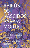 Abikús OS Nascidos Para a Morte: Estudo Antropológico-Etnológico