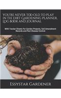 you're never too old to play in the dirt Gardening Planner, Log Book and Journal: With Tracker Sheets For Garden Projects, Soil Amendment Records and Pest Disease Control