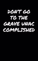 Don't Go To The Grave Unaccomplished