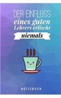 Der Einfluss Eines Guten Lehrers Erlischt Niemals Notizbuch: A5 Notizbuch blanko als Geschenk für Lehrer - Abschiedsgeschenk für Erzieher und Erzieherinnen - Planer - Terminplaner - Kindergarten - Kita - Schul