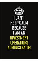 I Can't Keep Calm Because I Am An Investment Operations Administrator
