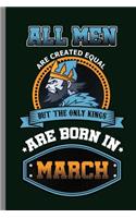 All Men are created equal but the only Kings are Born in March