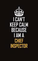 I Can't Keep Calm Because I Am A Chief Inspector: Motivational Career Pride Quote 6x9 Blank Lined Job Inspirational Notebook Journal