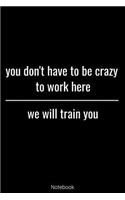 Notebook - You Don't Have To be Crazy To Work Here We Will Train You