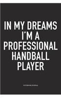 In My Dreams I'm A Professional Handball Player: A 6x9 Inch Matte Softcover Notebook Diary With 120 Blank Lined Pages And A Funny Sports Fanatic Cover Slogan