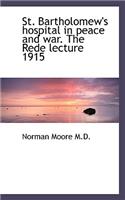 St. Bartholomew's Hospital in Peace and War. the Rede Lecture 1915