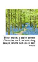 Elegant Extracts; A Copious Selection of Instructive, Moral, and Entertaining Passages from the Most