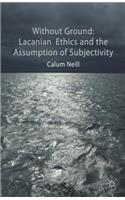 Lacanian Ethics and the Assumption of Subjectivity: Lacanian Ethics and the Assumption of Subjectivity
