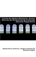 Tratado de Algebra Elemental. Escrito Para USO de Los Alumnos de La Escuela Nacional Preparatoria: (Spanish)