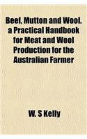 Beef, Mutton and Wool. a Practical Handbook for Meat and Wool Production for the Australian Farmer