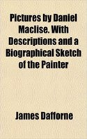 Pictures by Daniel Maclise. with Descriptions and a Biographical Sketch of the Painter