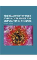 Ten Reasons Proposed to His Adversaries for Disputation in the Name