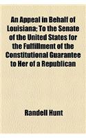 An Appeal in Behalf of Louisiana; To the Senate of the United States for the Fulfillment of the Constitutional Guarantee to Her of a Republican