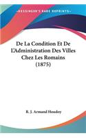 De La Condition Et De L'Administration Des Villes Chez Les Romains (1875)