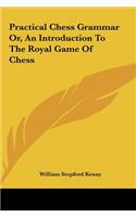 Practical Chess Grammar Or, an Introduction to the Royal Game of Chess