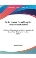 Die Territoriale Entwicklung Der Europaischen Kolonien: Mit Einem Kolonialgeschichtlichen Atlas Von 12 Karten Und 40 Kartchen Im Text (1906)