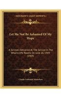 Let Me Not Be Ashamed of My Hope: A Sermon Delivered at the Service in the Wharncliffe Rooms on June 26, 1909 (1909)