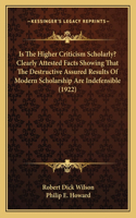 Is The Higher Criticism Scholarly? Clearly Attested Facts Showing That The Destructive Assured Results Of Modern Scholarship Are Indefensible (1922)
