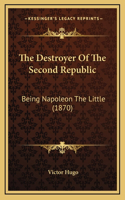 The Destroyer Of The Second Republic: Being Napoleon The Little (1870)