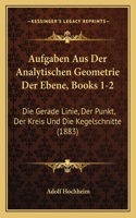 Aufgaben Aus Der Analytischen Geometrie Der Ebene, Books 1-2: Die Gerade Linie, Der Punkt, Der Kreis Und Die Kegelschnitte (1883)(German)
