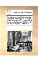 The Primer Set Furth by the Kinges Maiestie & His Clergie, to Be Taught Lerued [Sic], and Red: Imprinted at London ... by Richard Grafton ... the XVII. Day of August, ... M, D.XLVI. ...