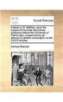 A Letter to Dr. Hallifax, Upon the Subject of His Three Discourses Preached Before the University of Cambridge, Occasioned by an Attempt to Abolish Subscription to the XXXIX Articles.
