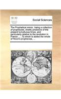 The Prophetical Mirror,: Being a Collection of Prophecies, Chiefly Predictive of the Present Tumultuous Times, and Particularly Relative to the Revolution in France ...: To 