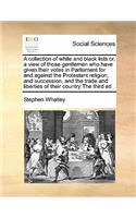 A collection of white and black lists or, a view of those gentlemen who have given their votes in Parliament for and against the Protestant religion, and succession, and the trade and liberties of their country: The third ed