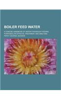 Boiler Feed Water; A Concise Handbook of Water for Boiler Feeding Purposes (Its Effects, Treatment, and Analysis)