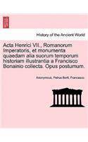 ACTA Henrici VII., Romanorum Imperatoris, Et Monumenta Quaedam Alia Suorum Temporum Historiam Illustrantia a Francisco Bonainio Collecta. Opus Postumum.