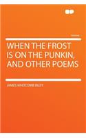 When the Frost Is on the Punkin, and Other Poems