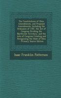 The Constitutions of Ohio: Amendments, and Proposed Amendments, Including the Ordinance of 1787, the Act of Congress Dividing the Northwest Territory, and the Acts of Congress Creating and Recognizing the State of Ohio