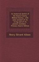 An Historical Sketch of the Seneca County Medical Society, with Some Account of Its Living and of Its Pioneer Members - Primary Source Edition