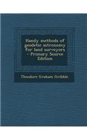 Handy Methods of Geodetic Astronomy for Land Surveyors - Primary Source Edition