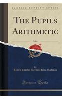 The Pupils Arithmetic, Vol. 6 (Classic Reprint)