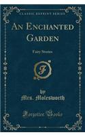 An Enchanted Garden: Fairy Stories (Classic Reprint)