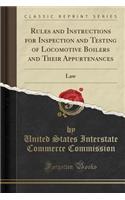 Rules and Instructions for Inspection and Testing of Locomotive Boilers and Their Appurtenances: Law (Classic Reprint)